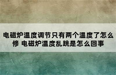 电磁炉温度调节只有两个温度了怎么修 电磁炉温度乱跳是怎么回事